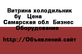 Витрина холодильник бу › Цена ­ 16 500 - Самарская обл. Бизнес » Оборудование   